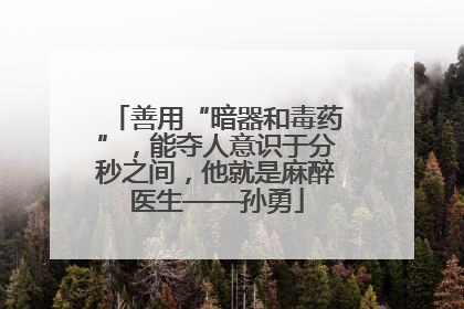 善用“暗器和毒药”，能夺人意识于分秒之间，他就是麻醉医生——孙勇