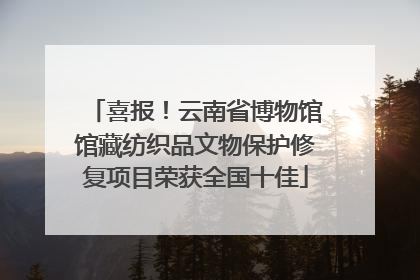 喜报！云南省博物馆馆藏纺织品文物保护修复项目荣获全国十佳