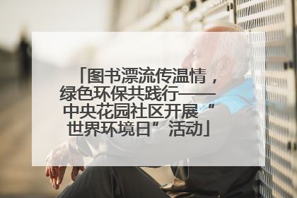 图书漂流传温情，绿色环保共践行——中央花园社区开展“世界环境日”活动