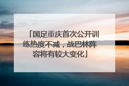 国足重庆首次公开训练热度不减，战巴林阵容将有较大变化