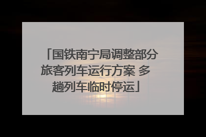 国铁南宁局调整部分旅客列车运行方案 多趟列车临时停运