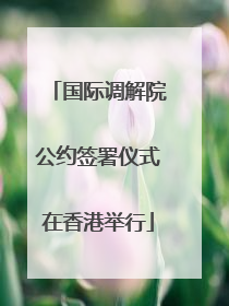 国际调解院公约签署仪式在香港举行