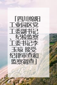 四川绵阳工业园区党工委副书记、纪检监察工委书记李玉琼 接受纪律审查和监察调查