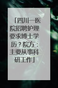 四川一医院招聘护理要求博士学历？院方：主要从事科研工作