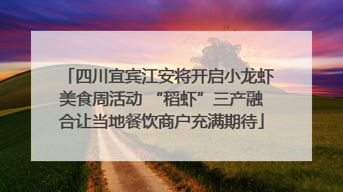 四川宜宾江安将开启小龙虾美食周活动 “稻虾”三产融合让当地餐饮商户充满期待