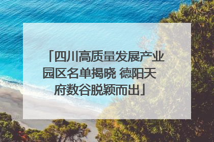 四川高质量发展产业园区名单揭晓 德阳天府数谷脱颖而出