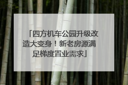 四方机车公园升级改造大变身！新老房源满足梯度置业需求