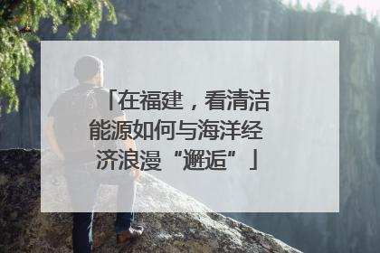 在福建，看清洁能源如何与海洋经济浪漫“邂逅”