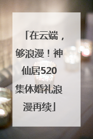 在云端，够浪漫！神仙居520集体婚礼浪漫再续