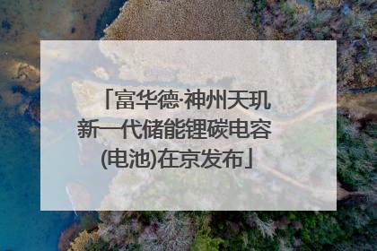 富华德·神州天玑新一代储能锂碳电容(电池)在京发布