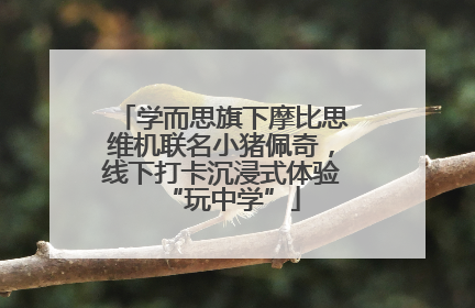 学而思旗下摩比思维机联名小猪佩奇，线下打卡沉浸式体验“玩中学”
