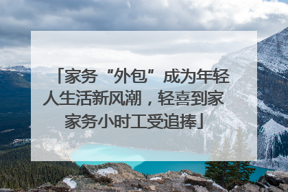 家务“外包”成为年轻人生活新风潮，轻喜到家家务小时工受追捧
