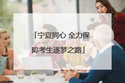 宁夏同心 全力保障考生逐梦之路