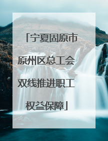 宁夏固原市原州区总工会双线推进职工权益保障