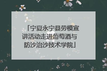 宁夏永宁县劳模宣讲活动走进葡萄酒与防沙治沙技术学院