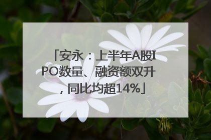 安永：上半年A股IPO数量、融资额双升，同比均超14%