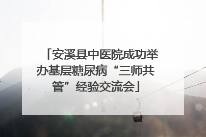 安溪县中医院成功举办基层糖尿病“三师共管”经验交流会