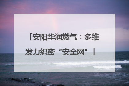 安阳华润燃气：多维发力织密“安全网”