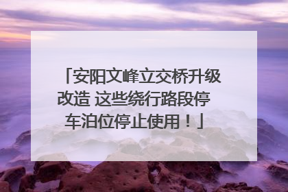 安阳文峰立交桥升级改造 这些绕行路段停车泊位停止使用！