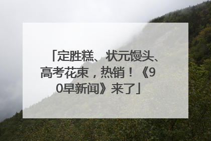 定胜糕、状元馒头、高考花束，热销！《90早新闻》来了