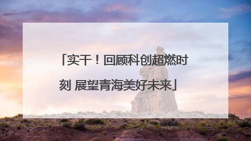 实干！回顾科创超燃时刻 展望青海美好未来