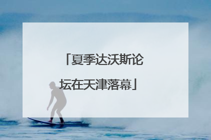 夏季达沃斯论坛在天津落幕
