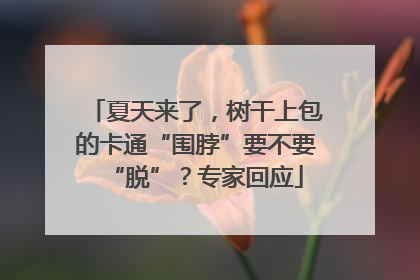 夏天来了，树干上包的卡通“围脖”要不要“脱”？专家回应