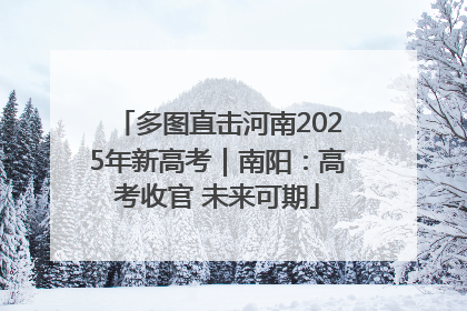 多图直击河南2025年新高考｜南阳：高考收官 未来可期