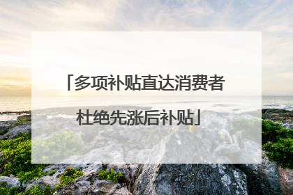 多项补贴直达消费者 杜绝先涨后补贴