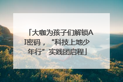 大咖为孩子们解锁AI密码，“科技上地少年行”实践团启程