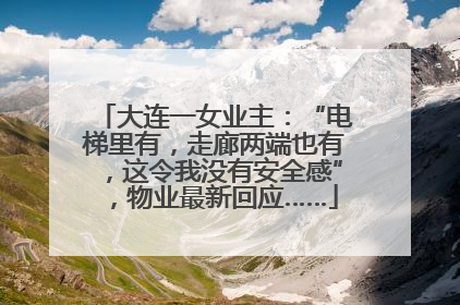 大连一女业主：“电梯里有，走廊两端也有，这令我没有安全感”，物业最新回应……