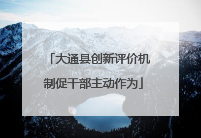 大通县创新评价机制促干部主动作为