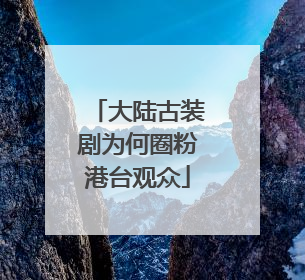 大陆古装剧为何圈粉港台观众