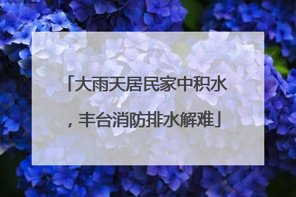 大雨天居民家中积水，丰台消防排水解难