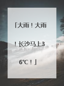 大雨！大雨！长沙马上36℃！