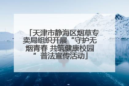 天津市静海区烟草专卖局组织开展“守护无烟青春 共筑健康校园”普法宣传活动