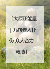 太原正能量｜九旬老人摔伤 众人合力救助