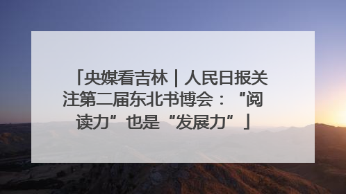 央媒看吉林｜人民日报关注第二届东北书博会：“阅读力”也是“发展力”