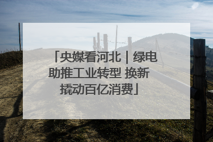 央媒看河北｜绿电助推工业转型 换新撬动百亿消费
