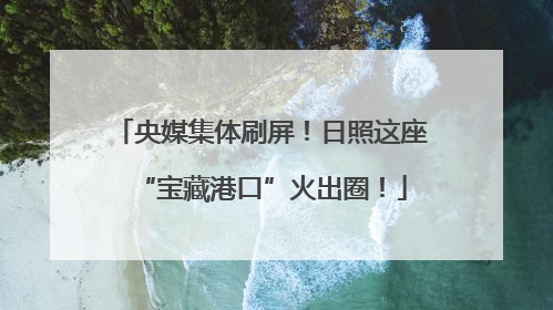 央媒集体刷屏！日照这座“宝藏港口”火出圈！