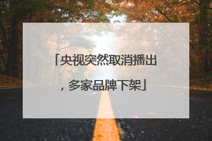 央视突然取消播出，多家品牌下架