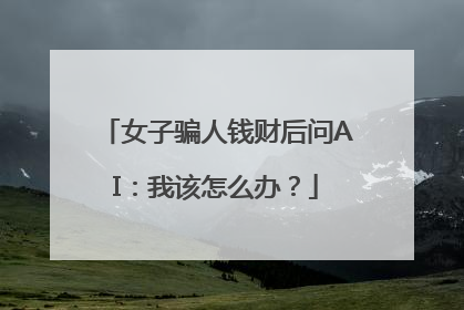 女子骗人钱财后问AI：我该怎么办？