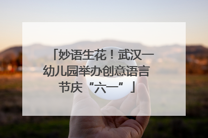 妙语生花！武汉一幼儿园举办创意语言节庆“六一”