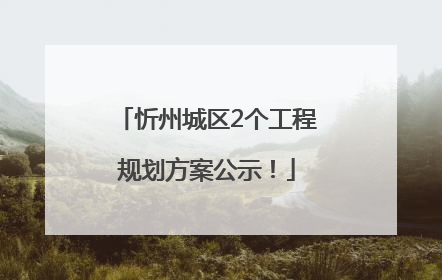 忻州城区2个工程规划方案公示！