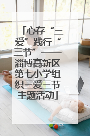心存“三爱”践行“三节”——淄博高新区第七小学组织三爱三节主题活动