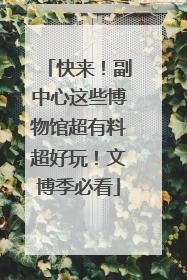 快来！副中心这些博物馆超有料超好玩！文博季必看