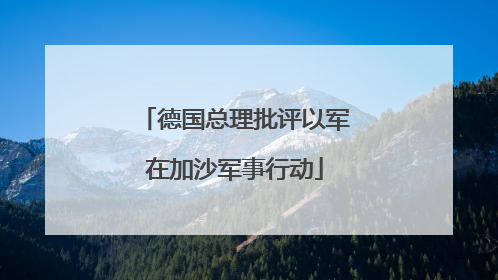 德国总理批评以军在加沙军事行动