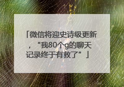 微信将迎史诗级更新，“我80个g的聊天记录终于有救了”