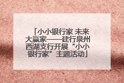 小小银行家 未来大赢家——建行泉州西湖支行开展“小小银行家”主题活动