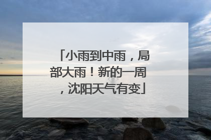 小雨到中雨，局部大雨！新的一周，沈阳天气有变